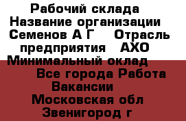 Рабочий склада › Название организации ­ Семенов А.Г. › Отрасль предприятия ­ АХО › Минимальный оклад ­ 18 000 - Все города Работа » Вакансии   . Московская обл.,Звенигород г.